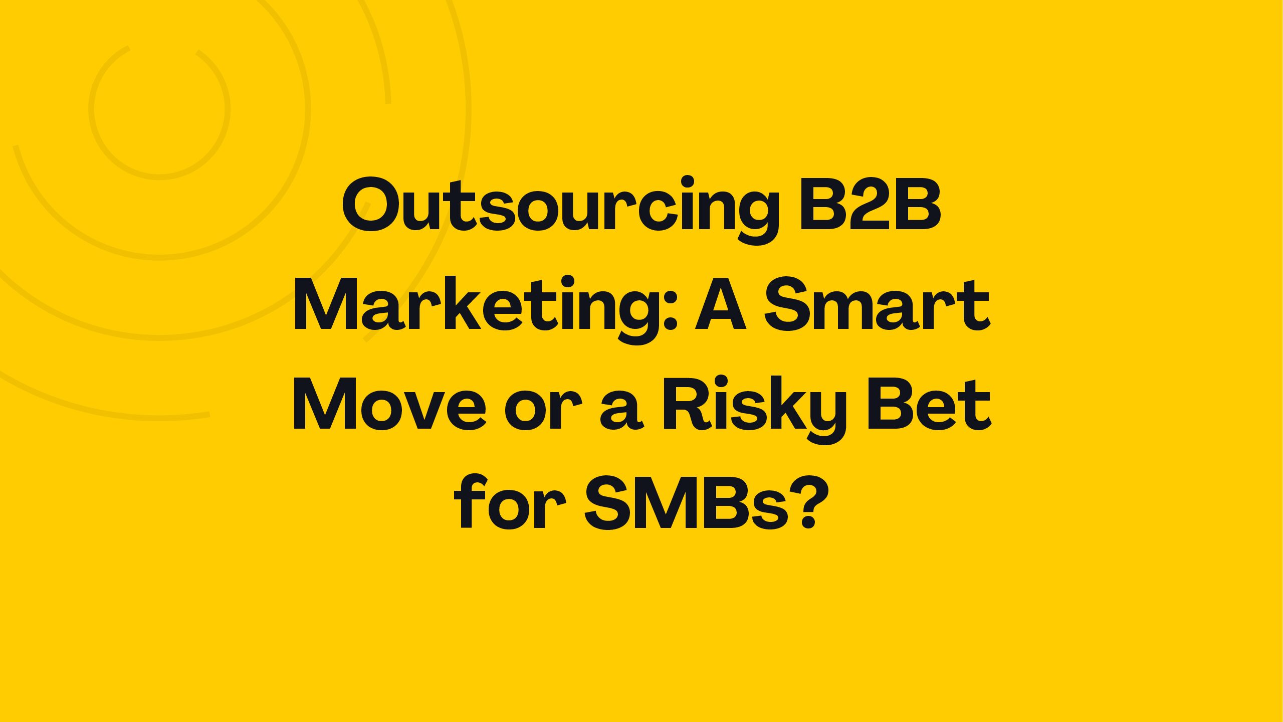 Outsourcing B2B Marketing: A Smart Move or a Risky Bet for SMBs?