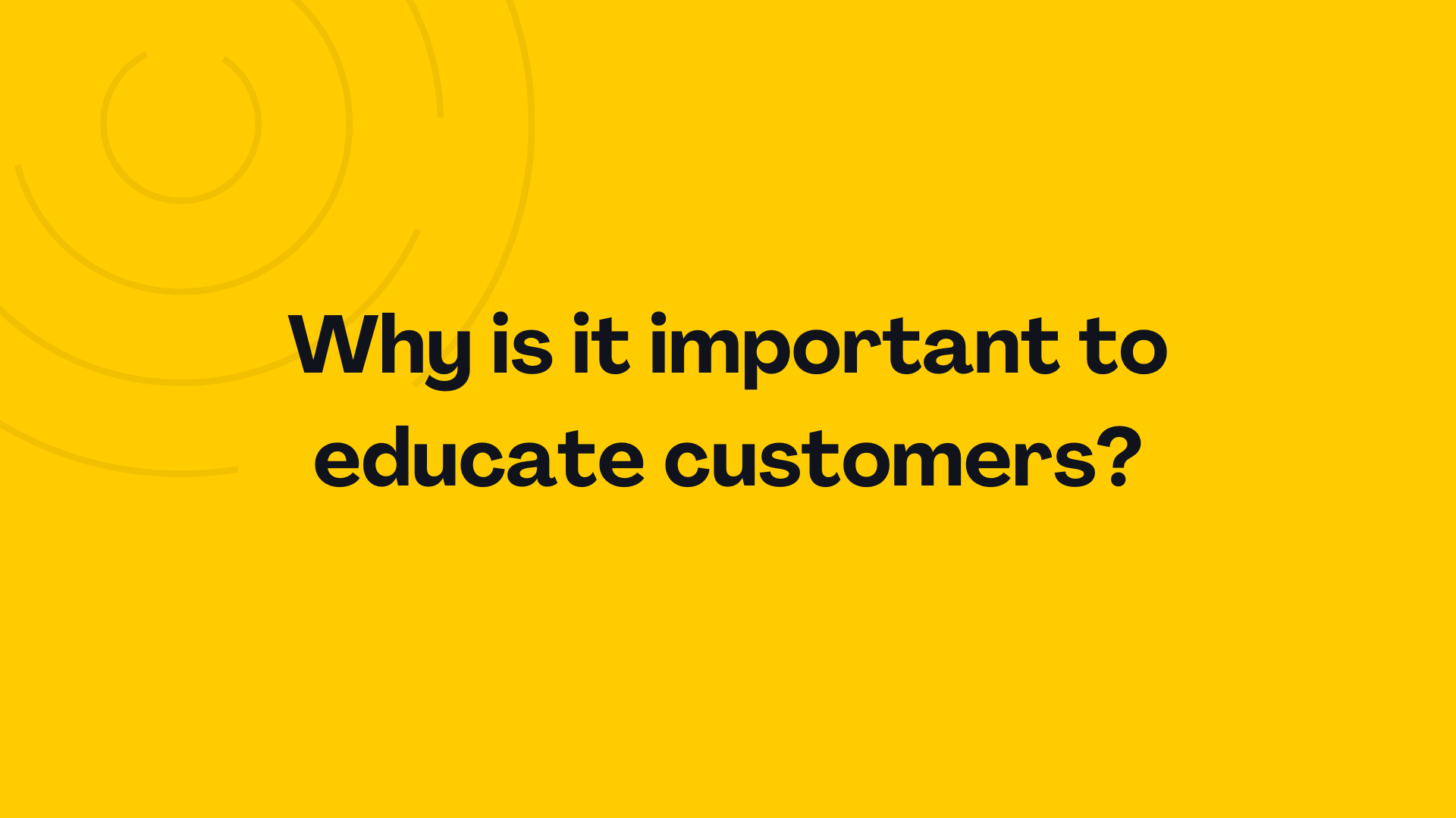 Why is it important to educate customers?